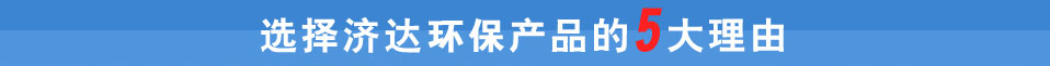 選擇濟達環(huán)保產(chǎn)品理由